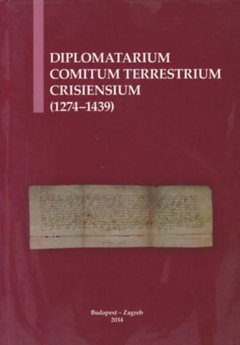 Diplomatarium Comitum Terrestrium Crisiensium - A krsi comes terrestrisek oklevelei - Isprave krievakih zemaljskih upana (1274-1439) (magyar-angol-horvt nyelv)