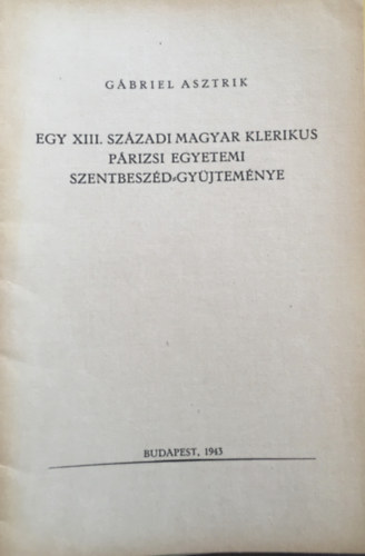 Gbriel Asztrik - Egy XIII. szzadi magyar klerikus prizsi egyetemi szentbeszd-gyjtemnye