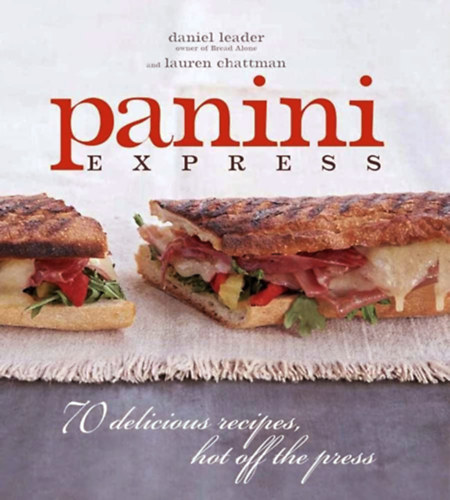 Daniel Leader - Lauren Chattman - Panini Express: 70 Delicious Sandwiches Hot Off the Press