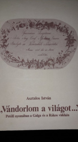 Asztalos Istv�n - "V�ndorlom a vil�got..." - Pet�fi nyom�ban Galga �s a R�kos vid�ken