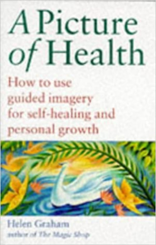 Helen Graham - A Picture of Health - How to use guided imagery for self-healing and personal growth
