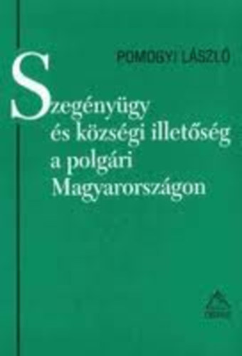 Pomogyi Lszl - Szegnygy s kzsgi illetsg a polgri Magyarorszgon (Jogtrtneti rtekezsek)
