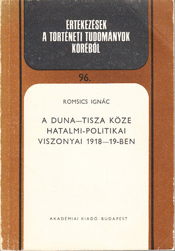 Romsics Ignc - A Duna-Tisza kze hatalmi-politikai viszonyai 1918-19-ben (rtekezsek a trtneti tudomnyok krbl 96.)