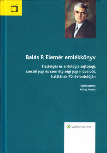 Koltay Andrs  (szerk.) - Bals P. Elemr emlkknyv - Tisztelgs s antolgia sajtjogi, szerzi jogi s szemlyisgi jogi mveibl, hallnak 70. vforduljn