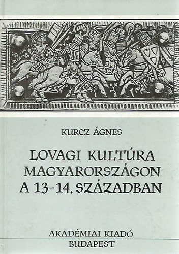 Kurcz �gnes - Lovagi kult�ra Magyarorsz�gon a 13-14. sz�zadban