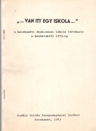 Van itt egy iskola... A kecskemti nek-zenei iskola trtnete a kezdetektl 1973-ig