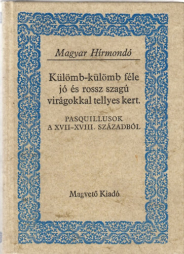 Gvadnyi Jzsef Dayka Gbor grf Fekete Jnos - Klmb-klmb fle j s rossz szag virgokkal tellyes kert PASQUILLUSOK A XVII-XVIII. SZZADBL