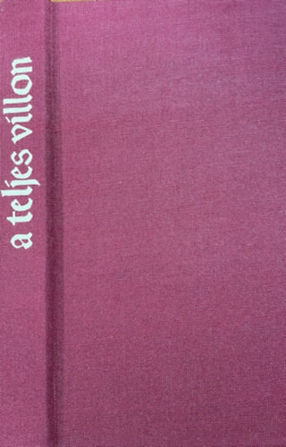 A teljes Villon (M�sz�ly Dezs� ford�t�s�ban, k�s�r� tanulm�nyokkal �s f�ggel�kkel)