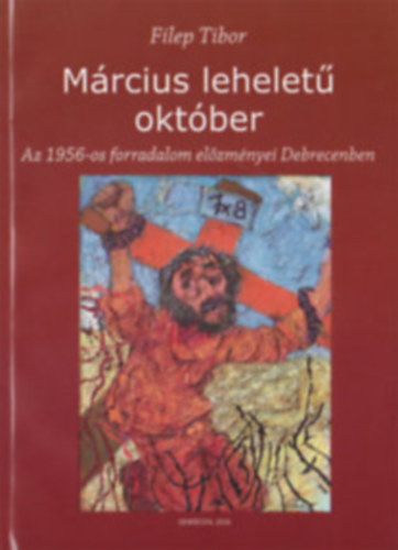 Filep Tibor - M�rcius lehelet� okt�ber - Az 1956-os forradalom  el�zm�nyei Debrecenben - Al��rt