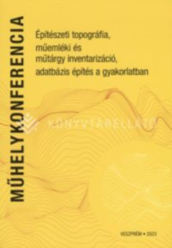 Varga Tibor László (szerk) Karlinszky Balázs (szerk) - Műhelykonferencia - Építészeti topográfia, műemléki és műtárgy inventarizáció, adatbázis építés a gyakorlatban