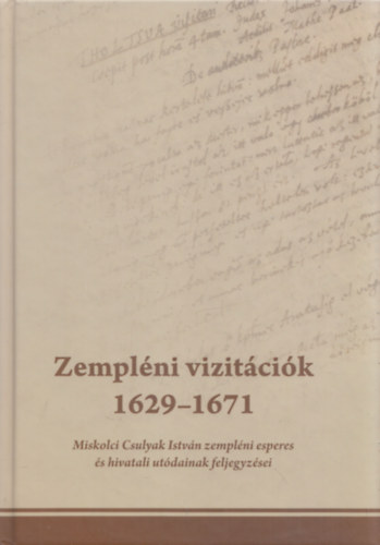 Zemplni vizitcik 1629-1671 (Miskolci Csulyak Istvn zemplni esperes s hivatali utdainak feljegyzsei)