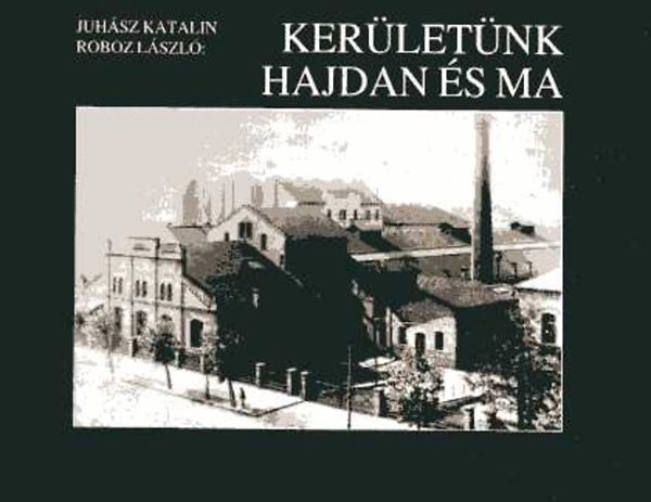 Juhász Katalin; Roboz László - Kerületünk hajdan és ma