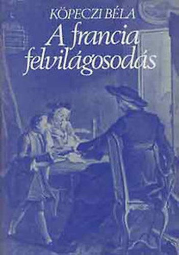 Köpeczi Béla - A francia felvilágosodás (Európa Nagy Korszakai)