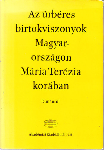 Felh Ibolya (szerk.) - Az rbres birtokviszonyok Magyarorszgon Mria Terzia korban I.- Dunntl