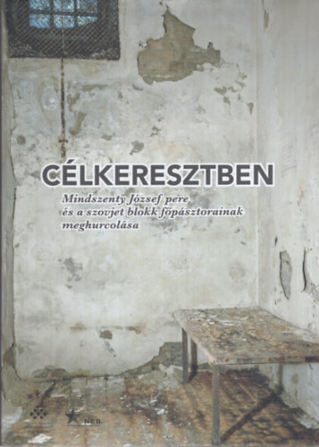 C�lkeresztben - Mindszenty J�zsef pere �s a szovjet blokk f�p�sztorainak meghurcol�sa