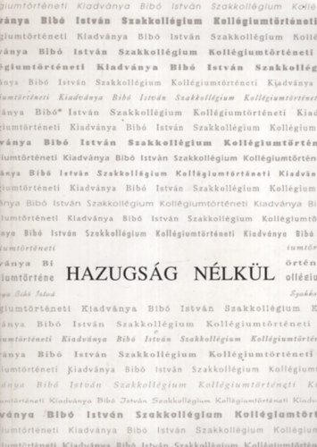 Hazugs�g n�lk�l. A Bib� Istv�n Szakkoll�gium koll�giumt�rt�neti kiadv�nya
