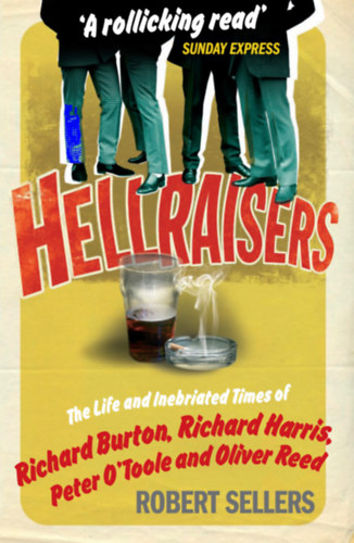 Robert Sellers - Hellraisers The Life and Inebriated Times of Burton, Harris, O'Toole and Reed
