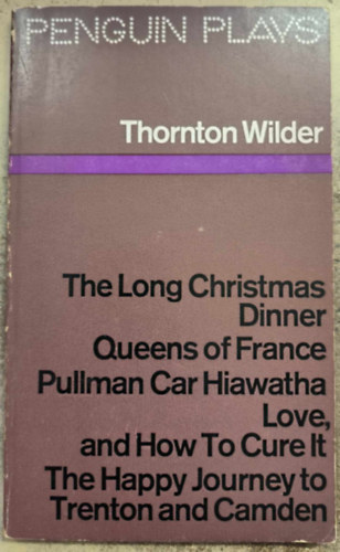 Thornton Wilder - The Long Christmas Dinner / Queens of France / Pullman Car Hiawatha / Love, and How To Cure It / The Happy Journey to Trenton and Camden