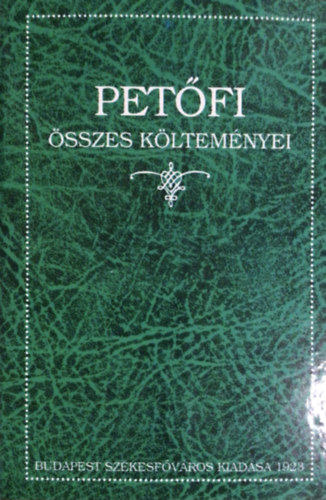 Petfi Sndor - Petfi sszes kltemnyei (A klt szletse szzadik vforduljnak emlkre kiadja Budapest Szkesfvros kznsge)