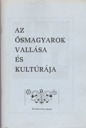 Kecskem�thy L�szl� - Az �smagyarok vall�sa �s kult�r�ja