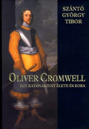 Oliver Cromwell - egy katonaszent lete s kora