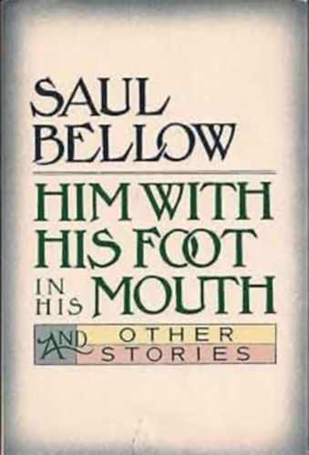 Saul Bellow - Him with His Foot in His Mouth and Other Stories