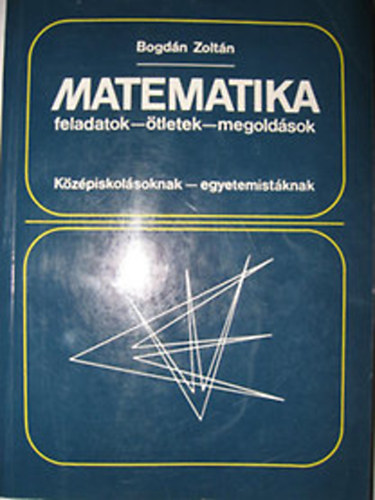 Bogd�n Zolt�n - Matematika feladatok-�tletek-megold�sok (K�z�piskol�soknak - egyetemist�knak)