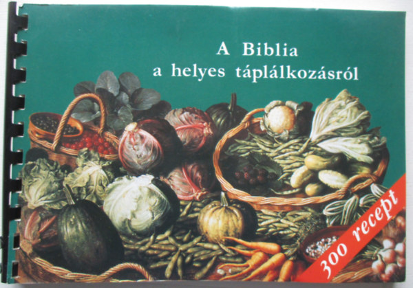 A Biblia a helyes tpllkozsrl 300 recepttel