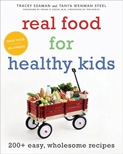 Tanya Wenman Steel - Tracey Seaman - Real Food for Healthy Kids: 200+ Easy, Wholesome Recipes