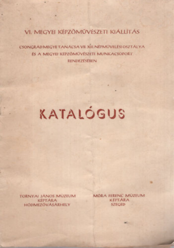 Katalgus VI. Megyei Kpzmvszeti Killts (Csongrd megye Tancsa VB. XIII. Npmelsi Osztlya s a Megyei Kpzmvszeti Munkacsoport rendezsben)