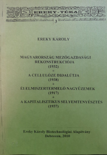 Magyarorszg mezgazdasgi rekonstrukcija (1932), A cellulze didadaltja (1938), lelmiszertermel nagyzemek (1917), A kapitalisztikus selyemtenyszts (1937) (Ereky-Tka 3.)