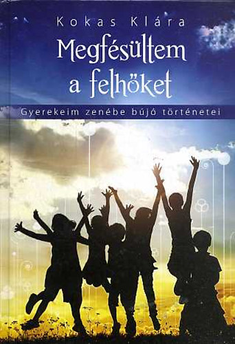 Kokas Kl�ra - Megf�s�ltem a felh�ket (Gyerekeim zen�be b�j� t�rt�netei)