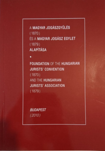 A Magyar Jogszgyls (1870) s a Magyar Jogsz Egylet (1879) alaptsa - Foundation of the Hungarian Jurists' Convention (1870) and the Hungarian Jurists' Association (1879)