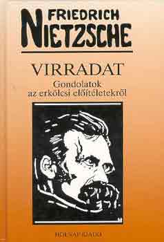 Friedrich Nietzsche - Virradat: Gondolatok az erklcsi eltletekrl