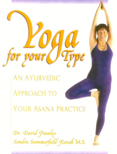 Yoga for your Type: An Ayurvedic Approach to Your Asana Practice (Jga a tpusodnak megfelelen: ajurvdikus megkzelts az szank gyakorlshoz)