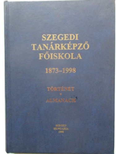 Szegedi Tanrkpz Fiskola 1873-1998 trtnet-almanach