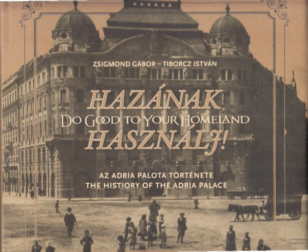 Tiborcz Istvn Zsigmond Gbor - Haznak Hasznlj! (Az Adria Palota trtnete - The history of the Adria Palace)