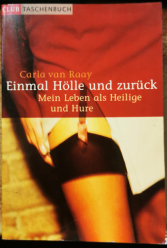 Carla van Raay - Einmal H�lle und zur�ck: Mein Leben als Heilige und Hure
