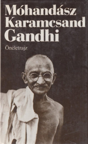 Mhandsz Karamcsand Ghandi - nletrajz avagy Az igazsggal val prblkozsaim trtnete
