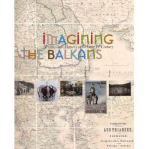 Szerk.: Philippos Mazarakis - Ainian Ana Stoli� - Imagining the Balkans - Identities and Memory in the Long 19th Century (A Balk�n elk�pzel�se - Identit�sok �s eml�kezet a hossz� 19. sz�zadban)
