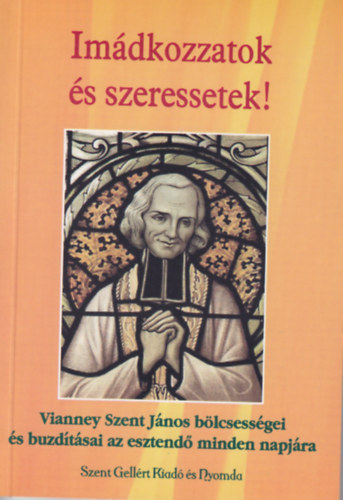 Imdkozzatok s szeressetek - Vianney Szent Jnos blcsessgei s buzdtsai az esztend minden napjra