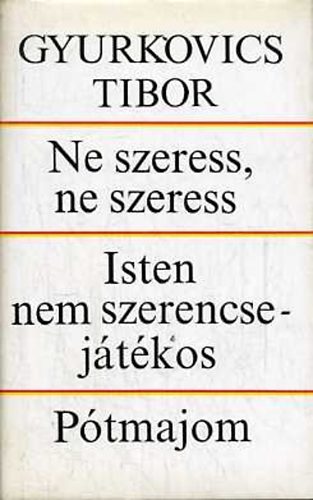 Gyurkovics Tibor - Ne szeress, ne szeress; Isten nem szerencsejtkos; Ptmajom