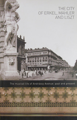 The City of Erkel, Mahler and Liszt. The Musical Life of Andrssy Avenue: Past and Present