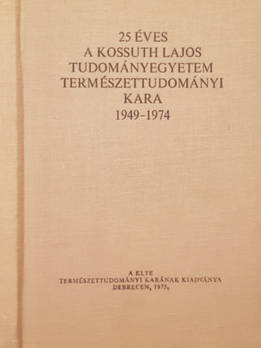 25 ves a Kossuth Lajos Tudomnyegyetem Termszettudomnyi kara 1949-1974.