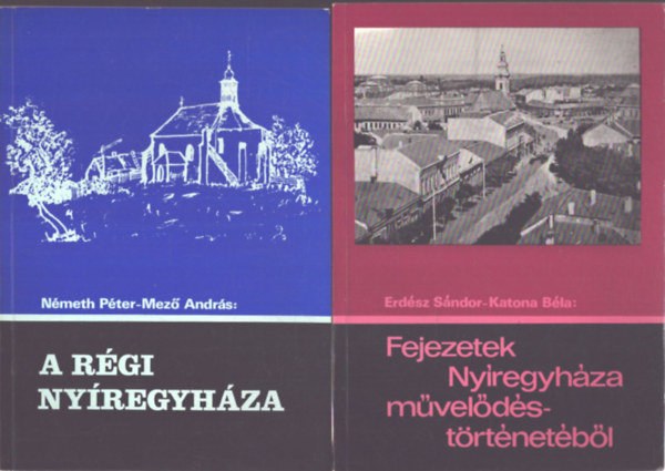 2 db helyt�rt�neti k�tet Ny�regyh�z�r�l: Fejezetek Ny�regyh�za m�vel�d�st�rt�net�b�l - A r�gi Ny�regyh�za