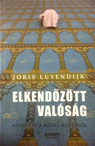 Joris Luyendijk - Elkendztt valsg (Kzelkp a Kzel-Keletrl)