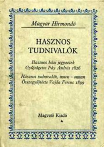Hasznos tudnivalk HASZNOS HZI JEGYZETEK-GYJTGETTE FY ANDRS 1826/HASZNOS TUDNIVALK, INNEN-ONNAN-SSZEGYJTTTE VAJDA FERENCZ 1899