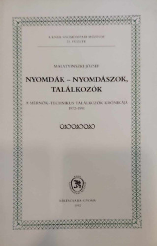 Malatyinszki Jzsef - Nyomdk - nyomdszok, tallkozk - A mrnk-technikus tallkozk krnikja 1972-1991