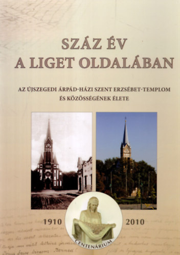 Gyuris Gyrgy, Kiss Imre Bna Lajos - Szz v a liget oldalban - Az jszegedi rpd-hzi Szent Erzsbet- Templom s kzssgnek lete 1910-2010
