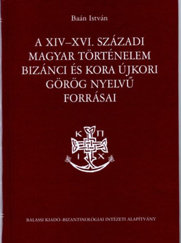 Ban Istvn - A XIV-XVI. szzadi magyar trtnelem biznci s kora jkori grg nyelv forrsai